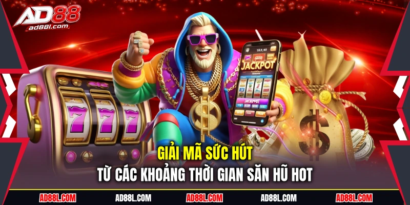 Giải mã sức hút từ các khoảng thời gian săn hũ hot